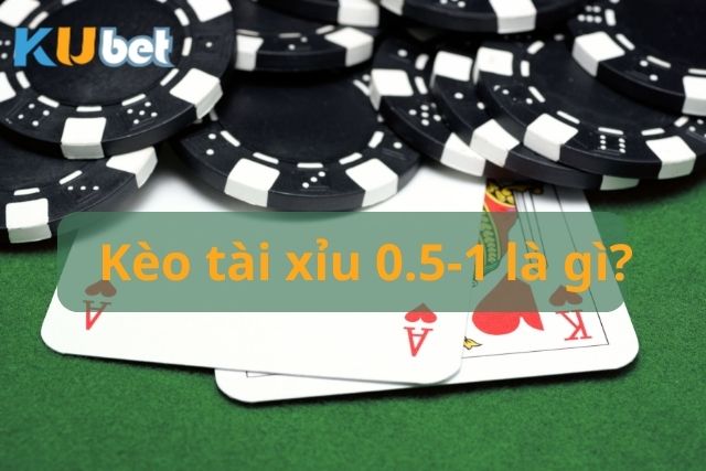 Hiểu rõ kèo tài xỉu 0.5-1 là gì